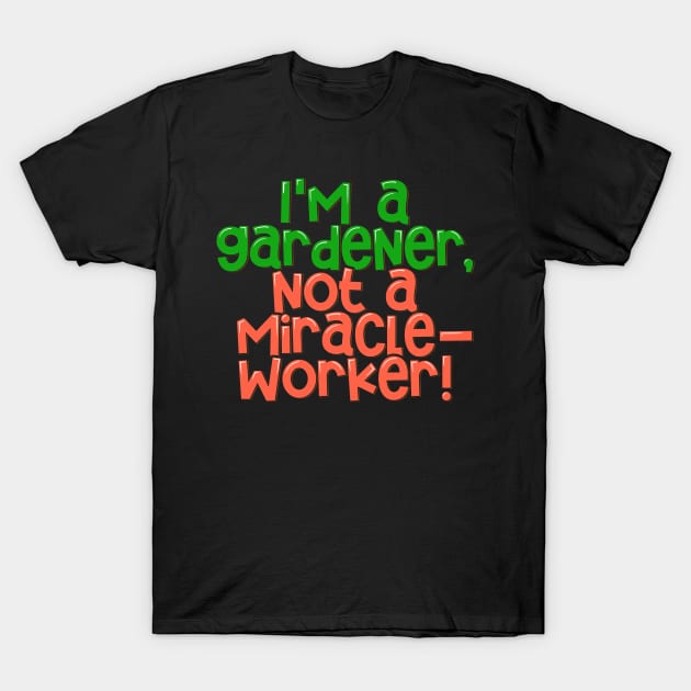 Gardening Realism I'm a Gardener, not a Miracle-worker T-Shirt by ardp13